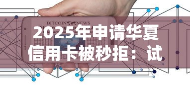 2025年申请华夏信用卡被秒拒：试试这5个互联网金融网贷平台