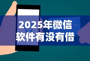 2025年微信软件有没有借钱功能：罗列5个人工审批贷款软件