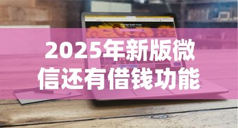 2025年新版微信还有借钱功能？分享五个无条件放款的平台网站