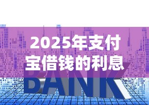 2025年支付宝借钱的利息？试试这5个新上线贷款平台门槛低平台