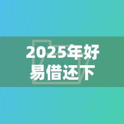 2025年好易借还下款：推荐五个16岁能贷款的平台