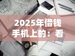 2025年借钱手机上的：看看这五个平台借钱最靠谱