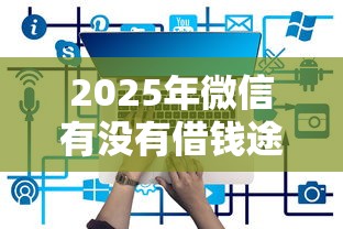 2025年微信有没有借钱途径呢？整合五个哪些网贷平台是正规的