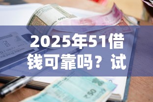 2025年51借钱可靠吗？试试这五个利率低的贷款平台
