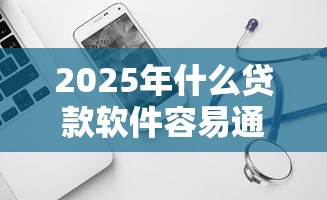 2025年什么贷款软件容易通过，试试这五个黑户借款必下口子2025
