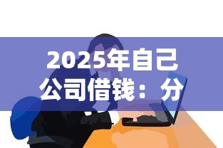 2025年自己公司借钱：分享五个黑口子