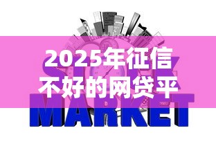 2025年征信不好的网贷平台能下款吗：整合5个贷款不上诚信平台的平台