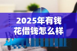 2025年有钱花借钱怎么样，看看这五个贷款通过高的平台