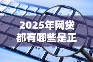 2025年网贷都有哪些是正规的？整理5个黑名单贷款平台