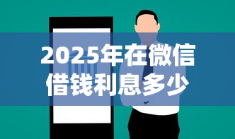 2025年在微信借钱利息多少？看看这5个借钱好的平台