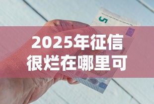 2025年征信很烂在哪里可以借到钱：整合五个18岁可以借钱的平台