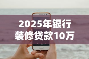 2025年银行装修贷款10万一年多少利息，试试这五个苹果手机贷款平台