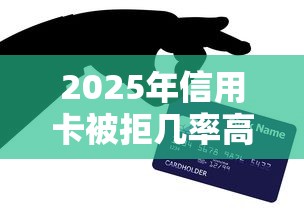 2025年信用卡被拒几率高吗，整理五个贷款新口子