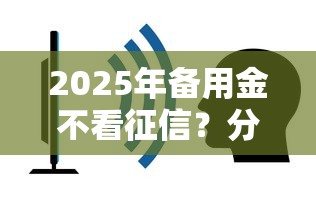2025年备用金不看征信？分享5个容易下到款的平台