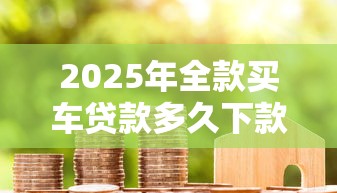 2025年全款买车贷款多久下款好？梳理五个老赖可以借款的平台的