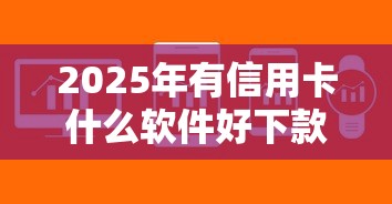 2025年有信用卡什么软件好下款，梳理5个黑户成功获取大额贷款的口子