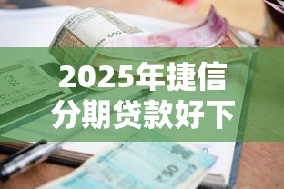 2025年捷信分期贷款好下款吗：罗列5个不看征信的小额贷款平台