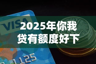 2025年你我贷有额度好下款吗，推荐五个借钱的平台100%能借到利息低