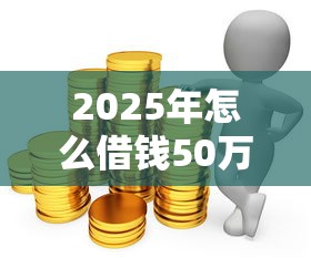 2025年怎么借钱50万：推荐5个网上公积金贷款平台