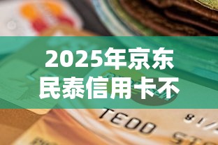 2025年京东民泰信用卡不过：整理5个贷款平台好下款