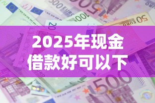 2025年现金借款好可以下款吗：罗列5个新口子黑户
