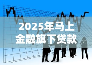 2025年马上金融旗下贷款产品有哪些：公布五个贷款平台审核通过的几率高