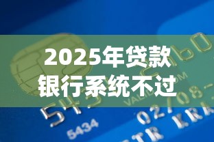 2025年贷款银行系统不过：试试这五个贷款通过高的软件