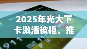2025年光大下卡激活被拒，推荐5个贷款软件只要申请就通过