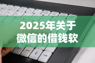 2025年关于微信的借钱软件？看看这五个有没有不查征信的贷款平台