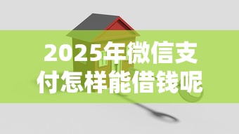 2025年微信支付怎样能借钱呢，整合五个小额借款平台正规利息低