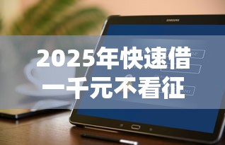 2025年快速借一千元不看征信？整合5个好下款的软件