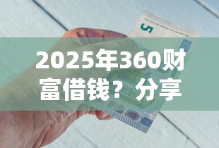 2025年360财富借钱？分享5个高炮能下款的口子