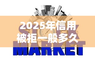2025年信用被拒一般多久再申请，整理5个18岁必下款的网贷口子