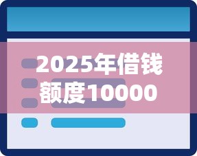 2025年借钱额度10000：分享5个2025花户风控必过的口子论坛