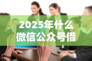 2025年什么微信公众号借钱最快：整合五个失信人限高网贷口子