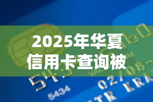 2025年华夏信用卡查询被拒？整合五个征信不好,现在正规平台好下款