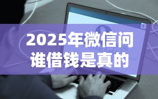 2025年微信问谁借钱是真的吗，分享5个合法的贷款平台