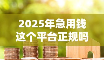 2025年急用钱这个平台正规吗？推荐五个正规平台贷款