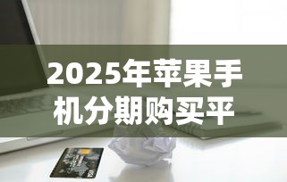 2025年苹果手机分期购买平台，梳理五个借款平台不看征信不看负债