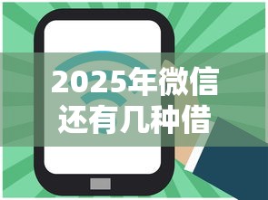 2025年微信还有几种借钱方式吗？推荐五个哪些网贷平台好下款