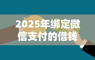 2025年绑定微信支付的借钱软件？罗列五个不查征信的贷款平台