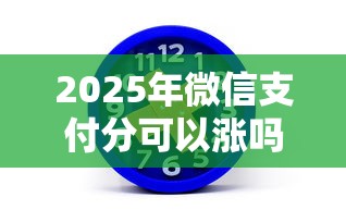 2025年微信支付分可以涨吗，分享5个能下款的平台