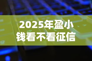 2025年盈小钱看不看征信记录？整合五个征信黑了还能借钱的平台