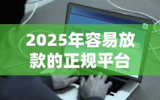 2025年容易放款的正规平台：试试这五个2025花户风控必过的口子论坛