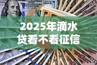 2025年滴水贷看不看征信：整理五个21岁不查征信的借款平台百分百通过