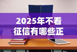 2025年不看征信有哪些正规借贷：罗列5个现在还能贷款的平台