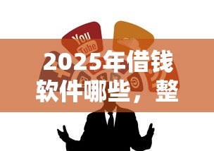 2025年借钱软件哪些，整合五个黑户网贷黑名单急需一万平台能下款