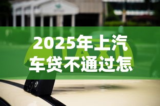 2025年上汽车贷不通过怎么办，公布五个1个月借款平台不看征信