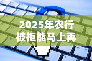 2025年农行被拒能马上再申请吗？公布五个无视黑白的网贷软件