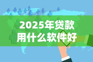 2025年贷款用什么软件好下款？整合五个2025放款口子论坛